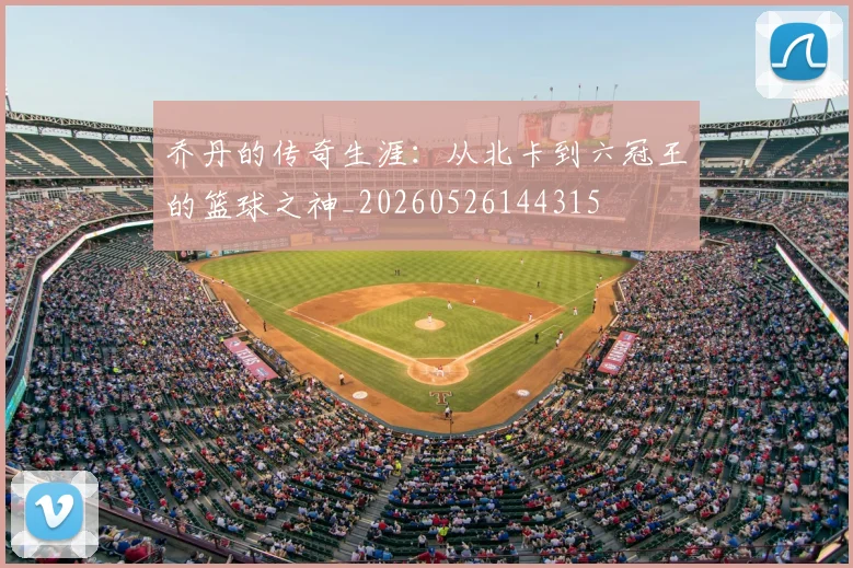 乔丹的传奇生涯：从北卡到六冠王的篮球之神_20260526144315