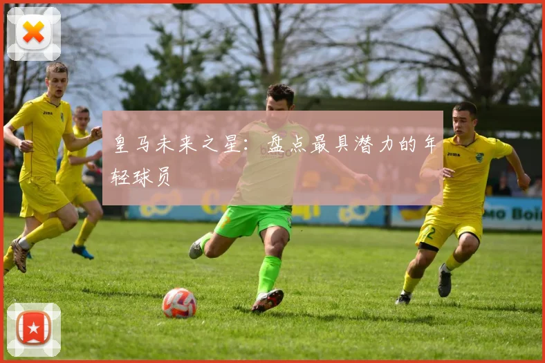 皇马未来之星:盘点最具潜力的年轻球员