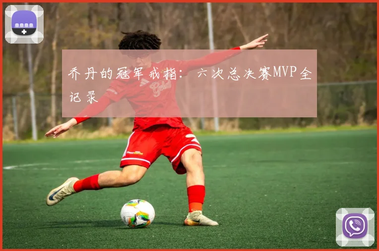 乔丹的冠军戒指：六次总决赛MVP全记录