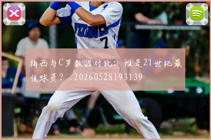 梅西与C罗数据对比：谁是21世纪最佳球员？_20260528193139