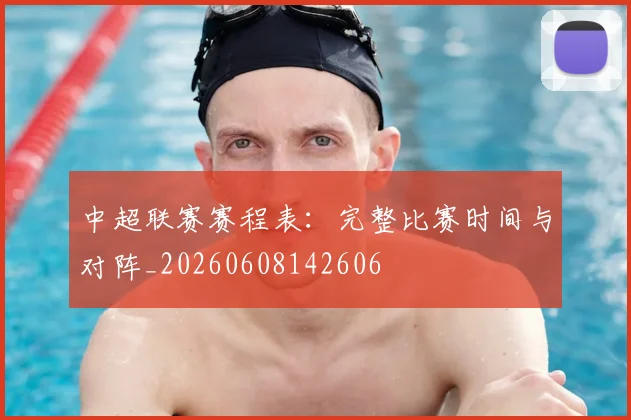 中超联赛赛程表:完整比赛时间与对阵_20260608142606