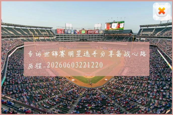 专访世锦赛明星选手分享备战心路历程_20260603221220