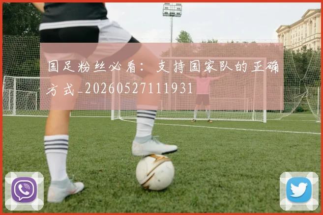 国足粉丝必看:支持国家队的正确方式_20260527111931