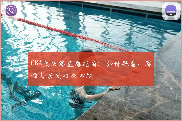 CBA总决赛直播指南:如何观看、赛程与历史对决回顾
