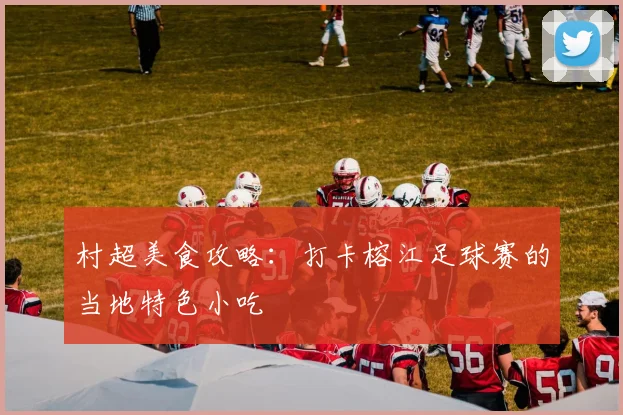 村超美食攻略:打卡榕江足球赛的当地特色小吃