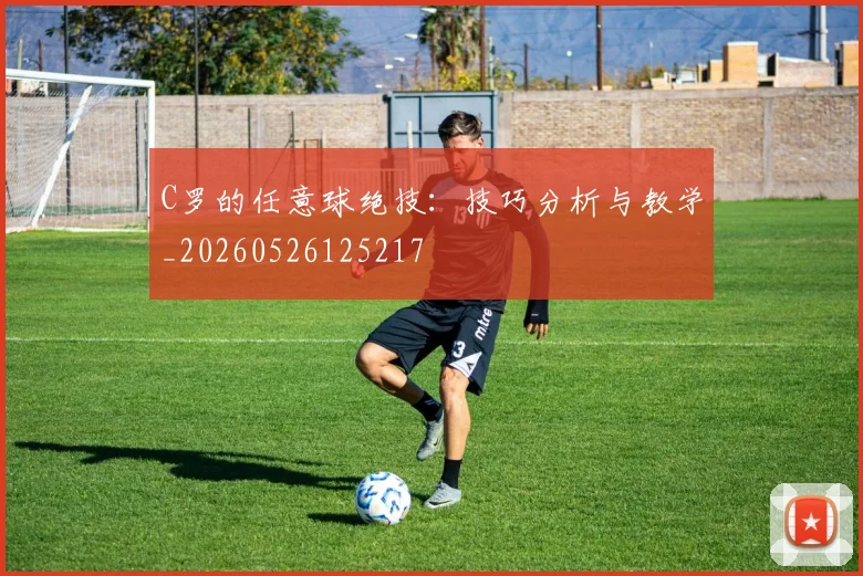 C罗的任意球绝技:技巧分析与教学_20260526125217
