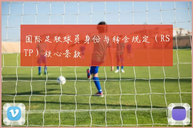 国际足联球员身份与转会规定(RSTP)核心条款
