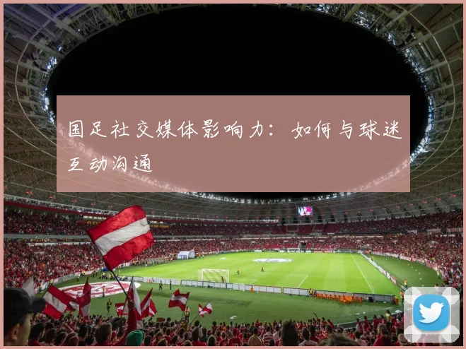 国足社交媒体影响力:如何与球迷互动沟通